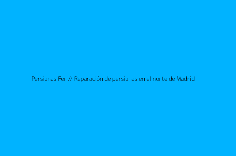 Persianas Fer // Reparación de persianas en el norte de Madrid